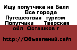 Ищу попутчика на Бали!!! - Все города Путешествия, туризм » Попутчики   . Тверская обл.,Осташков г.